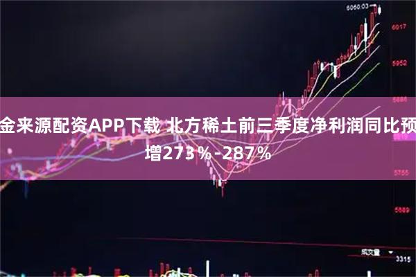金来源配资APP下载 北方稀土前三季度净利润同比预增273％-287％