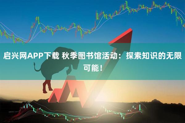 启兴网APP下载 秋季图书馆活动：探索知识的无限可能！