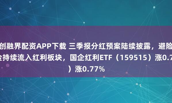 创融界配资APP下载 三季报分红预案陆续披露，避险资金持续流入红利板块，国企红利ETF（159515）涨0.77%