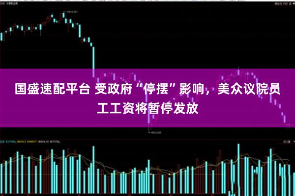 国盛速配平台 受政府“停摆”影响，美众议院员工工资将暂停发放