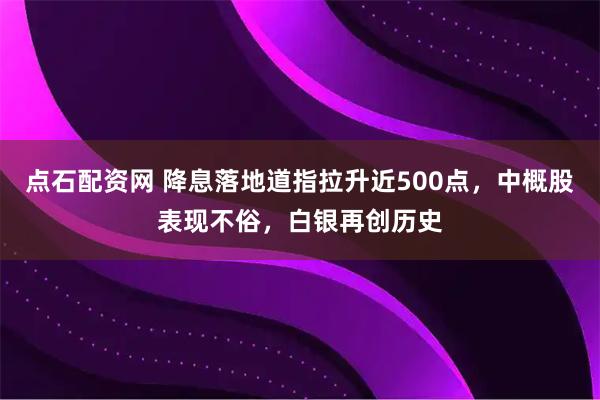 点石配资网 降息落地道指拉升近500点，中概股表现不俗，白银再创历史