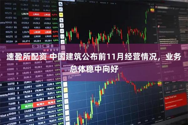 速盈所配资 中国建筑公布前11月经营情况，业务总体稳中向好