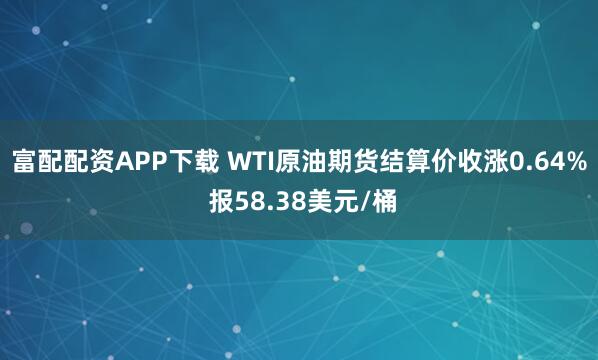 富配配资APP下载 WTI原油期货结算价收涨0.64% 报58.38美元/桶