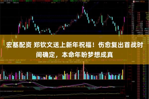 宏基配资 郑钦文送上新年祝福！伤愈复出首战时间确定，本命年盼梦想成真