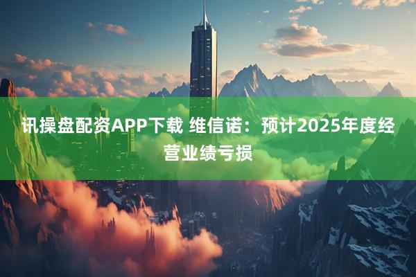 讯操盘配资APP下载 维信诺：预计2025年度经营业绩亏损