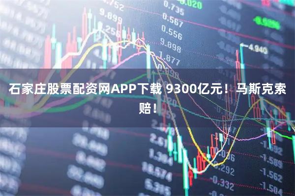 石家庄股票配资网APP下载 9300亿元！马斯克索赔！