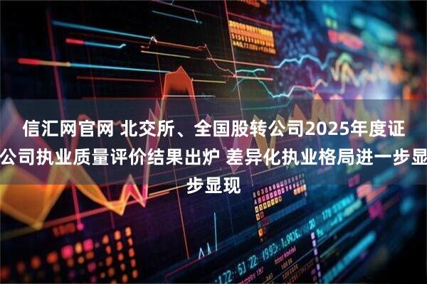 信汇网官网 北交所、全国股转公司2025年度证券公司执业质量评价结果出炉 差异化执业格局进一步显现