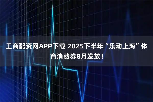 工商配资网APP下载 2025下半年“乐动上海”体育消费券8月发放！