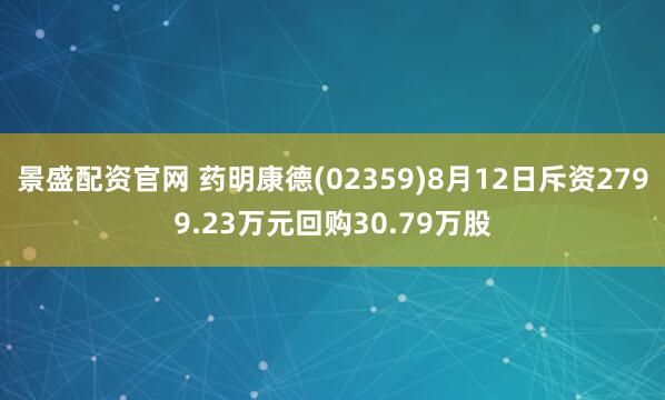 景盛配资官网 药明康德(02359)8月12日斥资2799.23万元回购30.79万股