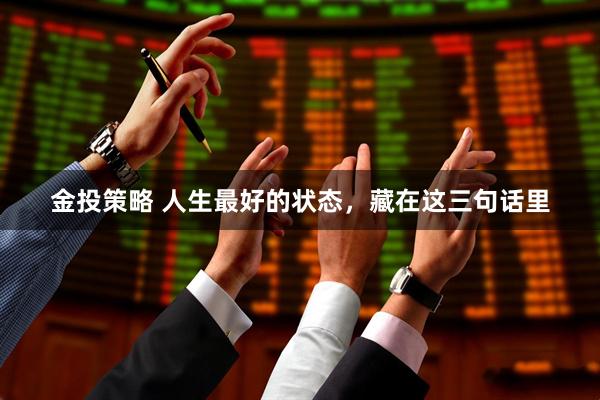 金投策略 人生最好的状态,藏在这三句话里